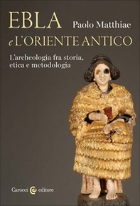 Ebla e l'Oriente antico. L'archeologia fra storia, etica e metodologia - Librerie.coop
