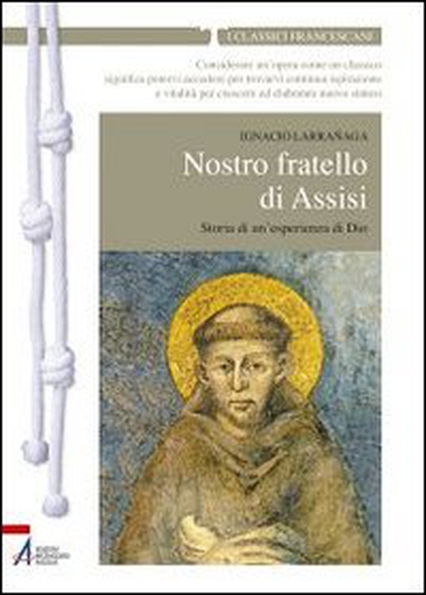 Nostro fratello di Assisi. Storia di un'esperienza di Dio - Librerie.coop Nostro fratello di Assisi. Storia di un'esperienza di Dio - Librerie.coop