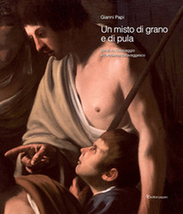Un misto di grano e pula. Scritti su Caravaggio e l'ambiente caravaggesco - Librerie.coop Un misto di grano e pula. Scritti su Caravaggio e l'ambiente caravaggesco - Librerie.coop