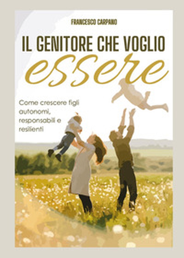 Il genitore che voglio essere. Come crescere figli autonomi, responsabili e resilienti - Librerie.coop Il genitore che voglio essere. Come crescere figli autonomi, responsabili e resilienti - Librerie.coop