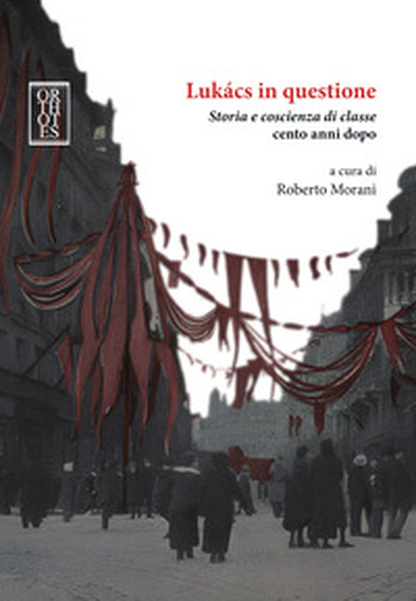 Lukacs in questione. Storia e coscienza di classe cento anni dopo - Librerie.coop Lukacs in questione. Storia e coscienza di classe cento anni dopo - Librerie.coop