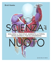 Scienza del nuoto. Migliora il tuo stile, aumenta la forza, rivoluziona il tuo allenamento - Librerie.coop