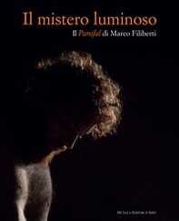 Il mistero luminoso. Il Parsifal di Marco Filiberti. Ediz. italiana e inglese - Librerie.coop