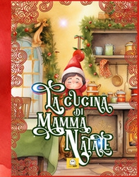La cucina di Mamma Natale. Spin-off de «La fabbrica di Natale» - Librerie.coop