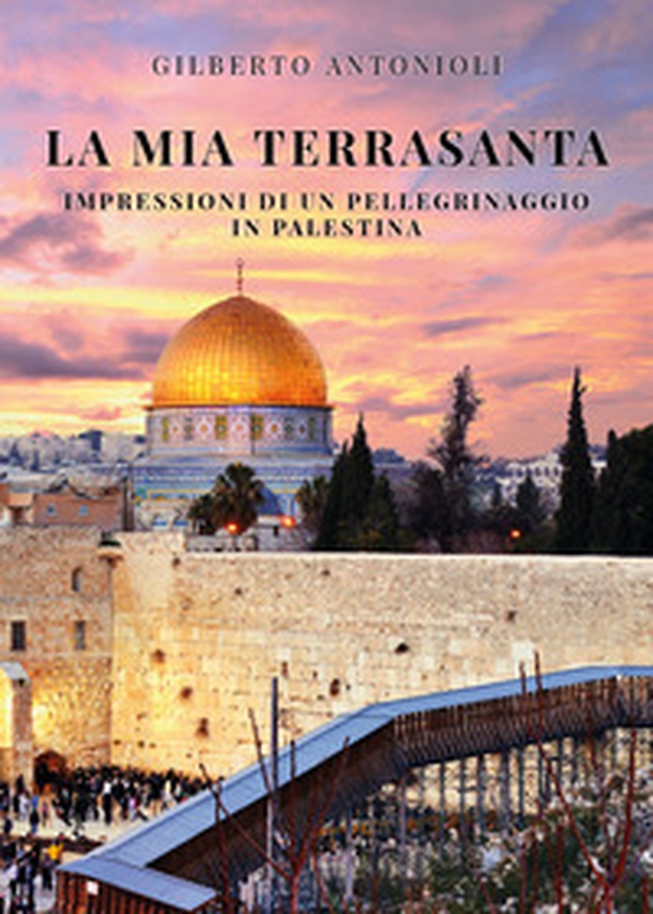 La mia Terrasanta. Impressioni di un pellegrinaggio in Palestina - Librerie.coop La mia Terrasanta. Impressioni di un pellegrinaggio in Palestina - Librerie.coop
