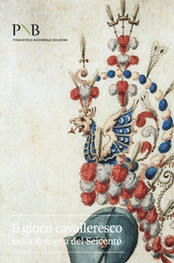 Il gioco cavalleresco nella Bologna del Seicento. Catalogo della mostra (Bologna, 6 febbraio-31 marzo 2019) - Librerie.coop