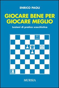 Giocare bene per giocare meglio. Lezioni di pratica scacchistica - Librerie.coop Giocare bene per giocare meglio. Lezioni di pratica scacchistica - Librerie.coop