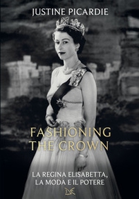 Fashioning the Crown. La regina Elisabetta, la moda e il potere - Librerie.coop