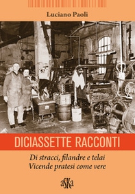 Diciassette racconti. Di stracci, filandre e telai. Vicende pratesi come vere - Librerie.coop