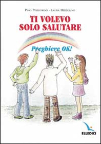 Ti volevo solo salutare. Preghiere ok! - Librerie.coop