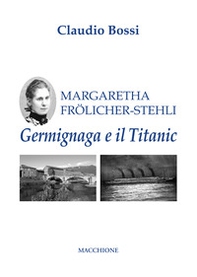 Margaretha Frölicher Stehli. Germignaga e il Titanic - Librerie.coop Margaretha Frölicher Stehli. Germignaga e il Titanic - Librerie.coop