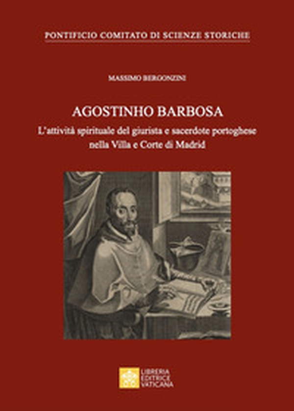 Agostinho Barbosa. L'attività spirituale del giurista e sacerdote portoghese nella Villa e Corte di Madrid - Librerie.coop Agostinho Barbosa. L'attività spirituale del giurista e sacerdote portoghese nella Villa e Corte di Madrid - Librerie.coop