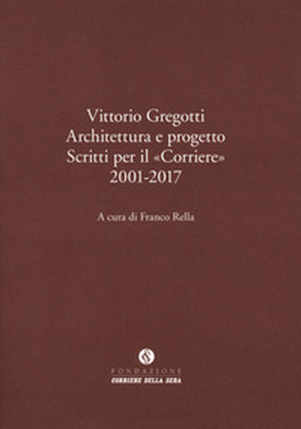 Vittorio Gregotti. Architettura e progetto. Scritti per il «Corriere» 2001-2017 - Librerie.coop Vittorio Gregotti. Architettura e progetto. Scritti per il «Corriere» 2001-2017 - Librerie.coop