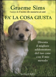 Fa' la cosa giusta. Diventa il migliore addestratore del tuo cane con il mio metodo - Librerie.coop