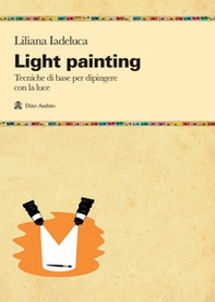 Light painting. Tecniche di base per dipingere con la luce - Librerie.coop