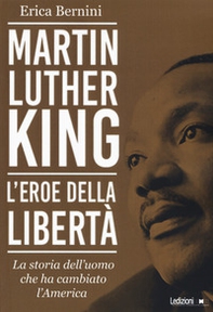 Martin Luther King. L'eroe della libertà. La storia dell'uomo che ha cambiato l'America - Librerie.coop