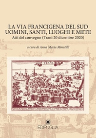La via Francigena del sud. Uomini del sud, santi, luoghi e mete. Atti del Convegno (Trani, 20 dicembre 2020) - Librerie.coop