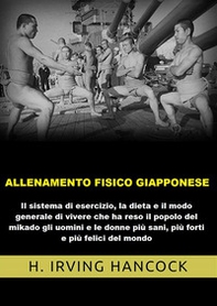 Allenamento fisico giapponese. Il sistema di esercizio, la dieta e il modo generale di vivere che ha reso il popolo del mikado gli uomini e le donne più sani, più forti e più felici del mondo - Librerie.coop