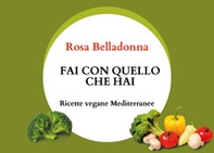 Fai con quello che hai. Ricette vegane mediterranee - Librerie.coop