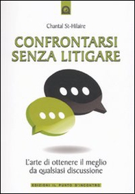 Confrontarsi senza litigare. L'arte di ottenere il meglio da qualsiasi discussione - Librerie.coop