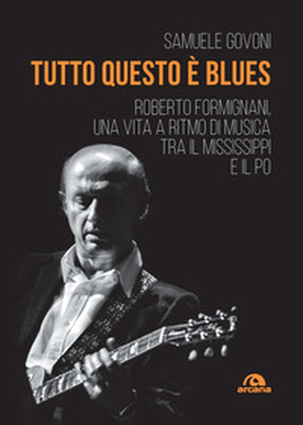 Tutto questo è blues. Roberto Formignani, una vita a ritmo di musica tra il Mississippi e il Po - Librerie.coop Tutto questo è blues. Roberto Formignani, una vita a ritmo di musica tra il Mississippi e il Po - Librerie.coop