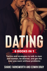 Dating (6 Books in 1). Tactics and strategies to talk to men and women, be desired, and get the man you want without problems - Librerie.coop