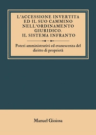 L'accessione invertita ed il suo cammino nell'ordinamento giuridico. Il sistema infranto. Poteri amministrativi ed evanescenza del diritto di proprietà - Librerie.coop