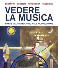 Vedere la musica. L'arte dal Simbolismo alle avanguardie. Segantini, Boccioni, Kokoschka, Kandinskij - Librerie.coop