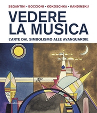 Vedere la musica. L'arte dal Simbolismo alle avanguardie. Segantini, Boccioni, Kokoschka, Kandinskij - Librerie.coop