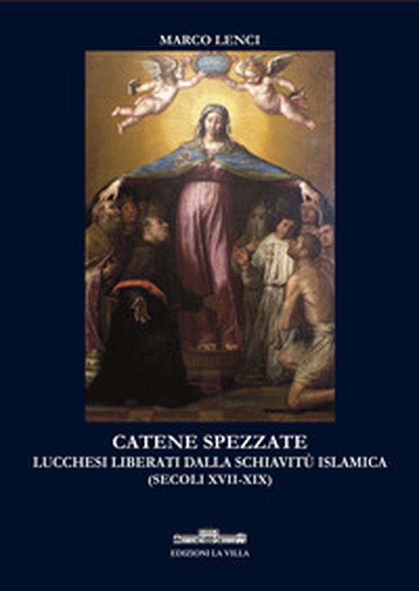 Catene spezzate. Lucchesi liberati dalla schiavitù islamica (secoli XVII-XIX) - Librerie.coop