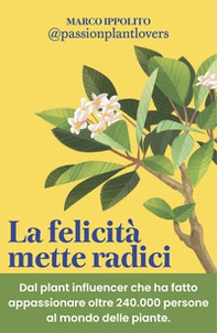 La felicità mette radici. Prenditi cura delle piante per prenderti cura di te - Librerie.coop