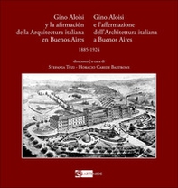 Gino Aloisi e l'affermazione dell'architettura italiana a Buenos Aires-Gino Aloisi y la afirmación de la arquitectura italiana en Buenos Aires. 1985-1924 - Librerie.coop