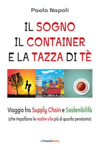 Il sogno, il container e la tazza di tè. Viaggio tra Supply Chain e sostenibilità (che impattano le nostre vite più di quanto pensiamo) - Librerie.coop Il sogno, il container e la tazza di tè. Viaggio tra Supply Chain e sostenibilità (che impattano le nostre vite più di quanto pensiamo) - Librerie.coop