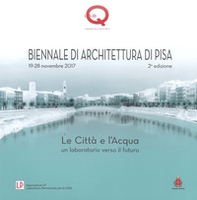 Le città e l'acqua. Un laboratorio verso il futuro. 2ª Biennale di architettura di Pisa (19-28 novembre 2017) - Librerie.coop