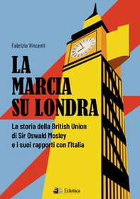 La marcia su Londra. La storia della British Union di Sir Osvald Mosley e i suoi rapporti con l'Italia - Librerie.coop