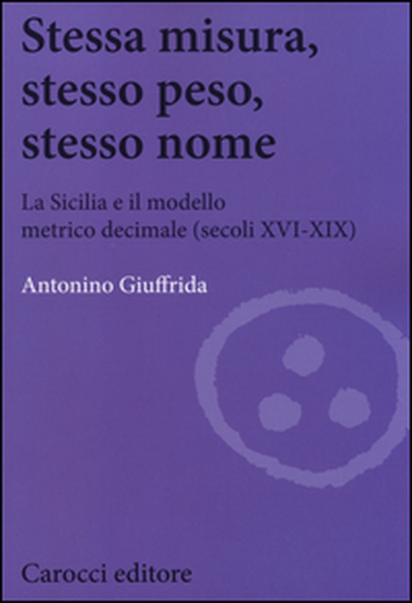 Stessa misura, stesso peso, stesso nome. La Sicilia e il modello metrico decimale (secc. XVI-XIX) - Librerie.coop
