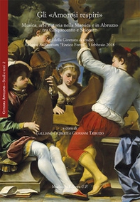 Gli «Amorosi respiri». Musica, arte e storia nella Marsica e in Abruzzo tra Cinquecento e Seicento. Atti della Giornata di studio (Celano, Auditorium «Enrico Fermi», 3 febbraio 2018) - Librerie.coop