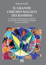 Il grande cerchio magico dei bambini. La struttura dell'immaginario collettivo. Un contributo alla psicologia archetipale di percorsi educativi - Librerie.coop Il grande cerchio magico dei bambini. La struttura dell'immaginario collettivo. Un contributo alla psicologia archetipale di percorsi educativi - Librerie.coop