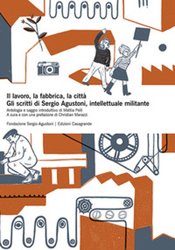 Il lavoro, la fabbrica, la città. Gli scritti di Sergio Agustoni, intellettuale militante - Librerie.coop Il lavoro, la fabbrica, la città. Gli scritti di Sergio Agustoni, intellettuale militante - Librerie.coop