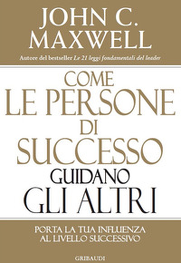Come le persone di successo guidano gli altri. Porta la tua influenza al livello successivo - Librerie.coop Come le persone di successo guidano gli altri. Porta la tua influenza al livello successivo - Librerie.coop