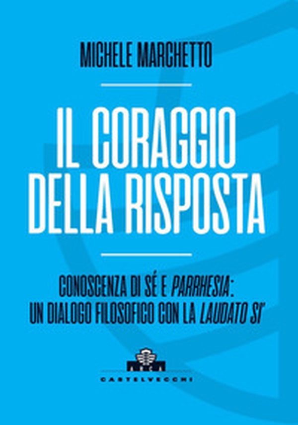 Il coraggio della risposta. Conoscenza di sé e parrhesia: un dialogo filosofico con la «Laudato si'» - Librerie.coop Il coraggio della risposta. Conoscenza di sé e parrhesia: un dialogo filosofico con la «Laudato si'» - Librerie.coop