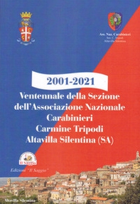 2001-2021. Ventennale della Sezione dell'Associazione Nazionale Carabinieri Carmine Tripodi. Altavilla Silentina (SA) - Librerie.coop 2001-2021. Ventennale della Sezione dell'Associazione Nazionale Carabinieri Carmine Tripodi. Altavilla Silentina (SA) - Librerie.coop
