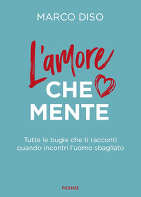 L'amore che mente. Tutte le bugie che ti racconti quando incontri l'uomo sbagliato - Librerie.coop