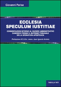Ecclesia speculum iustitiae. Considerazioni intorno al giudizio amministrativo canonico presso il supremo tribunale della segnatura apostolica - Librerie.coop
