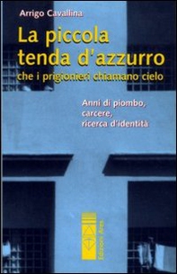 La piccola tenda azzurra che i prigionieri chiamano cielo. Anni di piombo, carcere, ricerca d'identità - Librerie.coop