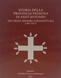 Storia della Provincia Patavina di Sant' Antonio dei Frati Minori Conventuali (1907-2013) - Librerie.coop