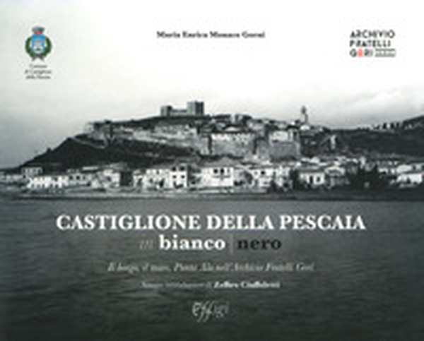 Castiglione della Pescaia in bianco nero. Il borgo, il mare, Punta Ala nell'Archivio Fratelli Gori - Librerie.coop Castiglione della Pescaia in bianco nero. Il borgo, il mare, Punta Ala nell'Archivio Fratelli Gori - Librerie.coop