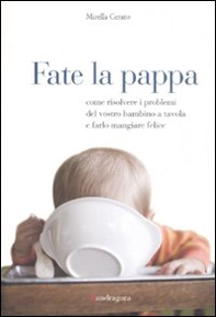 Fate la pappa. Come risolvere i problemi del vostro bambino a tavola e farlo mangiare felice - Librerie.coop