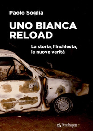 Uno Bianca Reload. La storia, l'inchiesta, le nuove verità - Librerie.coop