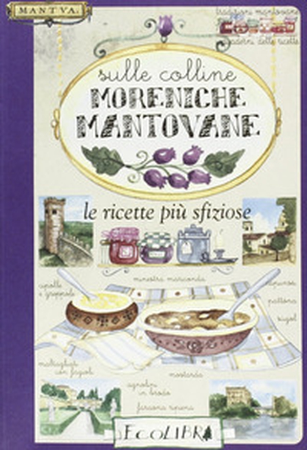 Sulle colline moreniche mantovane. Le ricette più sfiziose - Librerie.coop Sulle colline moreniche mantovane. Le ricette più sfiziose - Librerie.coop